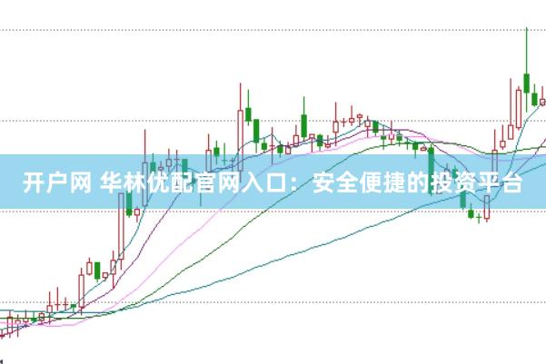 开户网 华林优配官网入口：安全便捷的投资平台