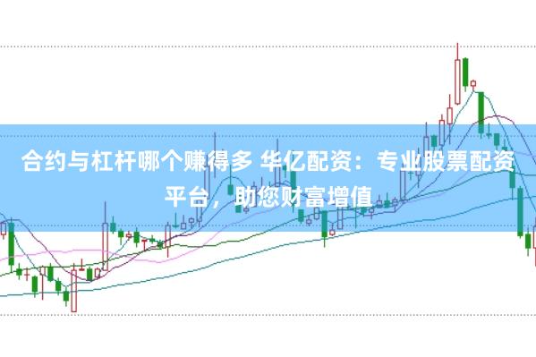 合约与杠杆哪个赚得多 华亿配资：专业股票配资平台，助您财富增值