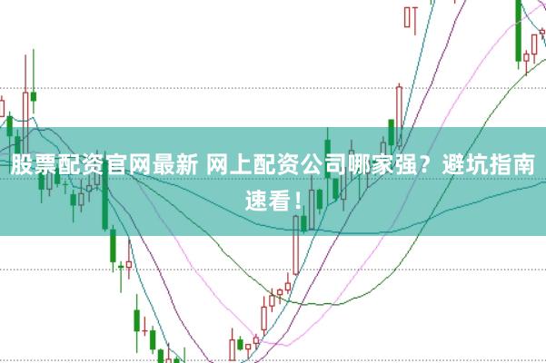 股票配资官网最新 网上配资公司哪家强？避坑指南速看！