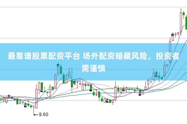 最靠谱股票配资平台 场外配资暗藏风险，投资者需谨慎