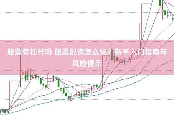 股票有杠杆吗 股票配资怎么玩？新手入门指南与风险提示