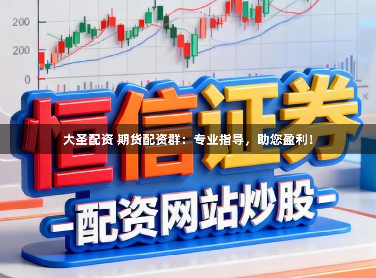 大圣配资 期货配资群:专业指导,助您盈利!
