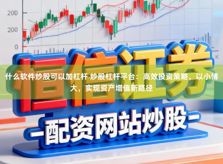 什么软件炒股可以加杠杆 炒股杠杆平台:高效投资策略,以小博大,实现资产增值新路径