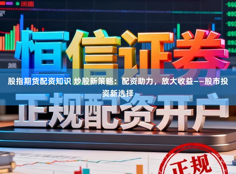 股指期货配资知识 炒股新策略:配资助力,放大收益——股市投资新选择