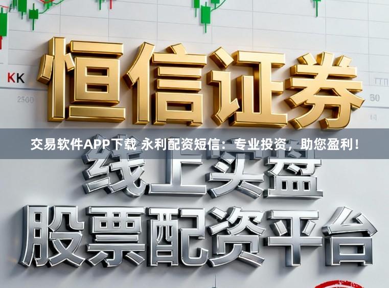 交易软件APP下载 永利配资短信:专业投资,助您盈利!