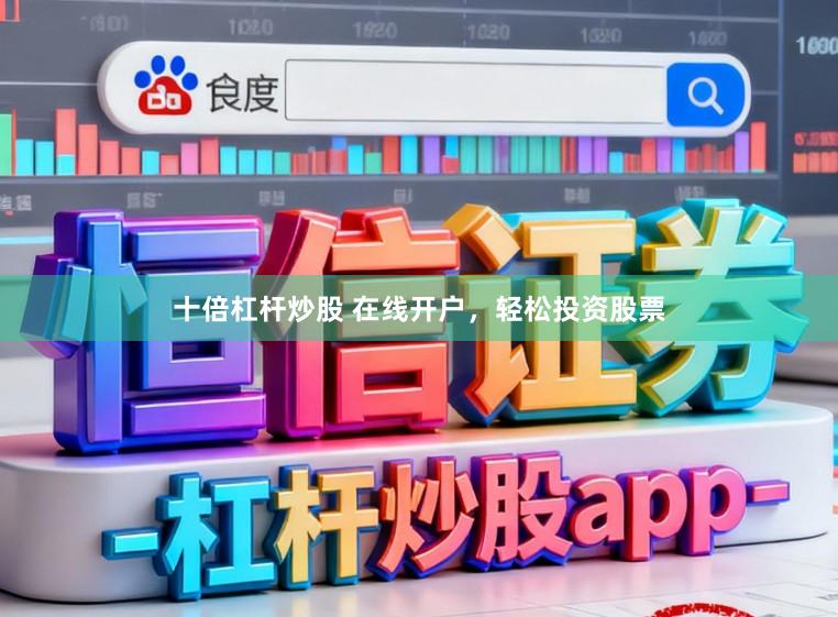 十倍杠杆炒股 在线开户,轻松投资股票