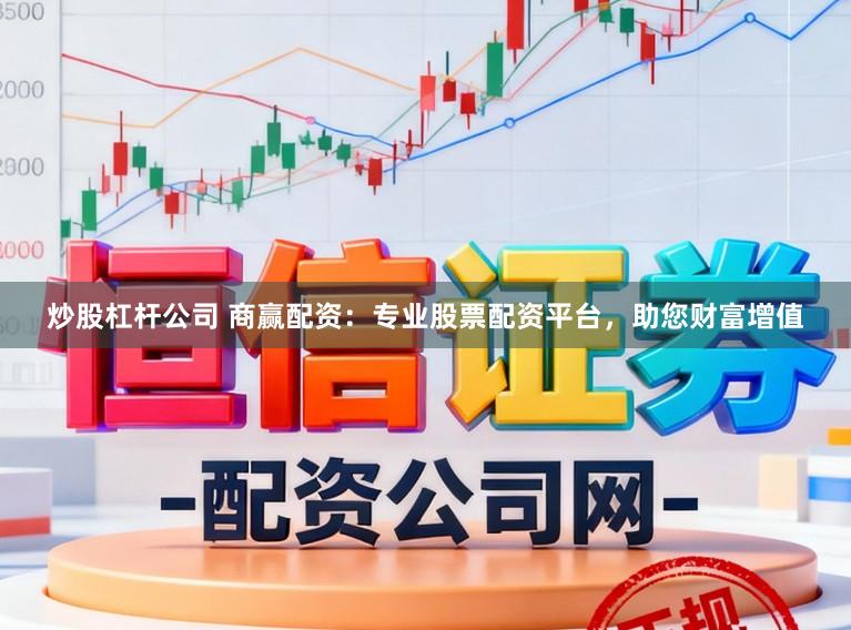 炒股杠杆公司 商赢配资:专业股票配资平台,助您财富增值