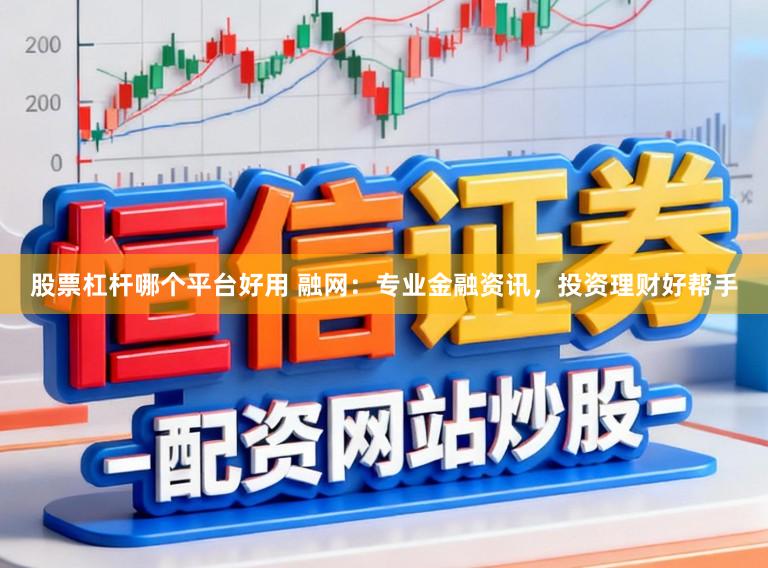 股票杠杆哪个平台好用 融网:专业金融资讯,投资理财好帮手