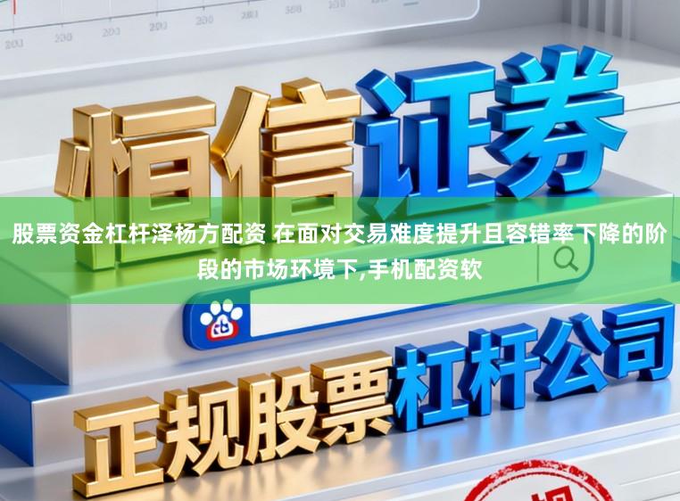 股票资金杠杆泽杨方配资 在面对交易难度提升且容错率下降的阶段的市场环境下，手机配资软