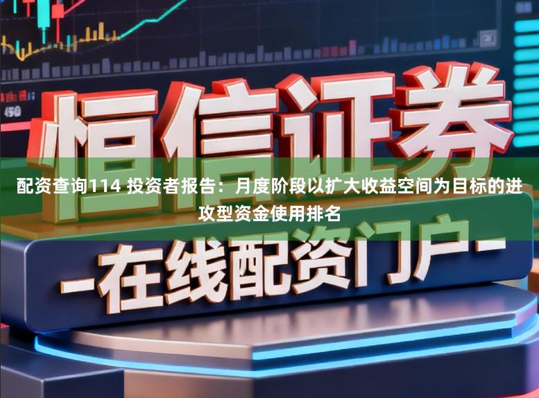 配资查询114 投资者报告：月度阶段以扩大收益空间为目标的进攻型资金使用排名
