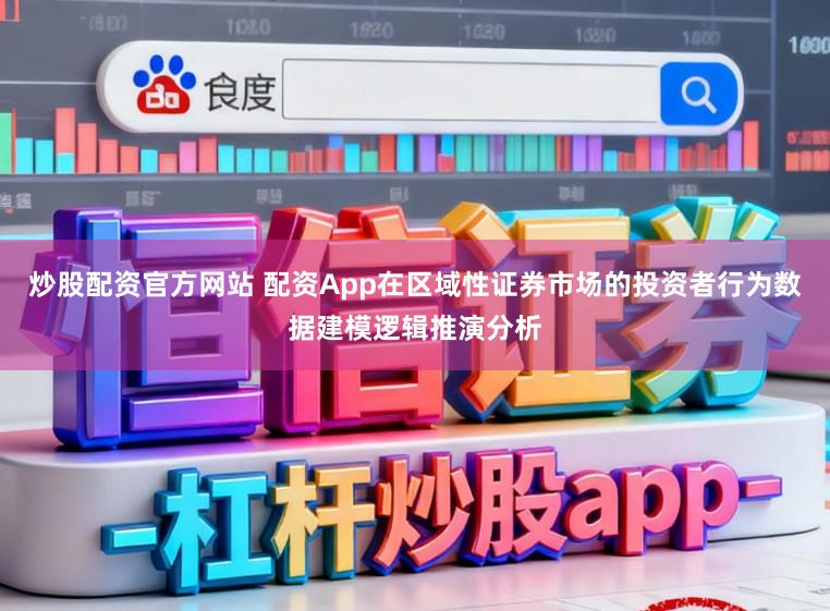 炒股配资官方网站 配资App在区域性证券市场的投资者行为数据建模逻辑推演分析