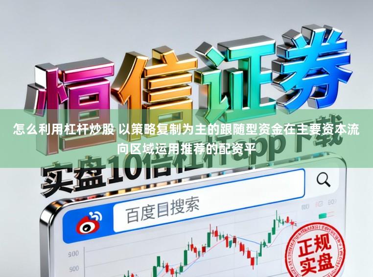 怎么利用杠杆炒股 以策略复制为主的跟随型资金在主要资本流向区域运用推荐的配资平