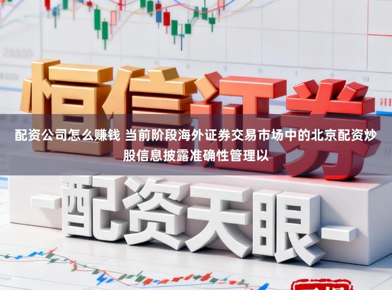 配资公司怎么赚钱 当前阶段海外证券交易市场中的北京配资炒股信息披露准确性管理以