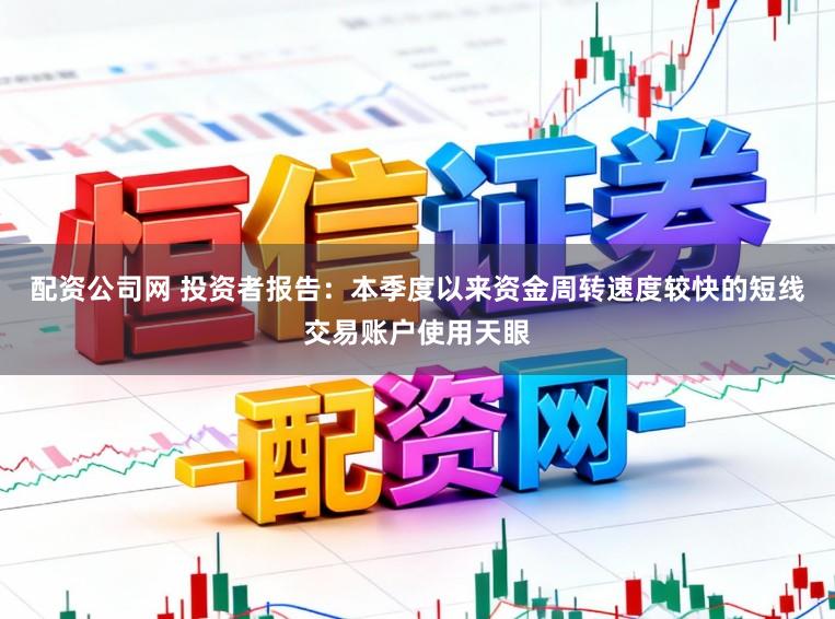 配资公司网 投资者报告:本季度以来资金周转速度较快的短线交易账户使用天眼