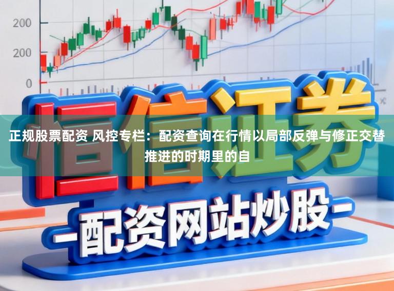 正规股票配资 风控专栏：配资查询在行情以局部反弹与修正交替推进的时期里的自