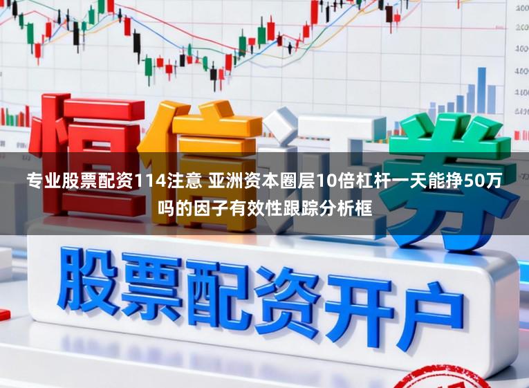 专业股票配资114注意 亚洲资本圈层10倍杠杆一天能挣50万吗的因子有效性跟踪分析框