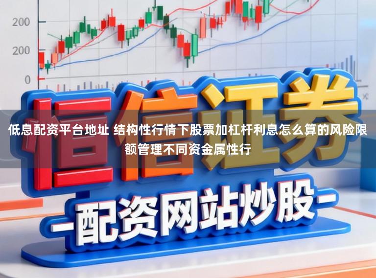 低息配资平台地址 结构性行情下股票加杠杆利息怎么算的风险限额管理不同资金属性行