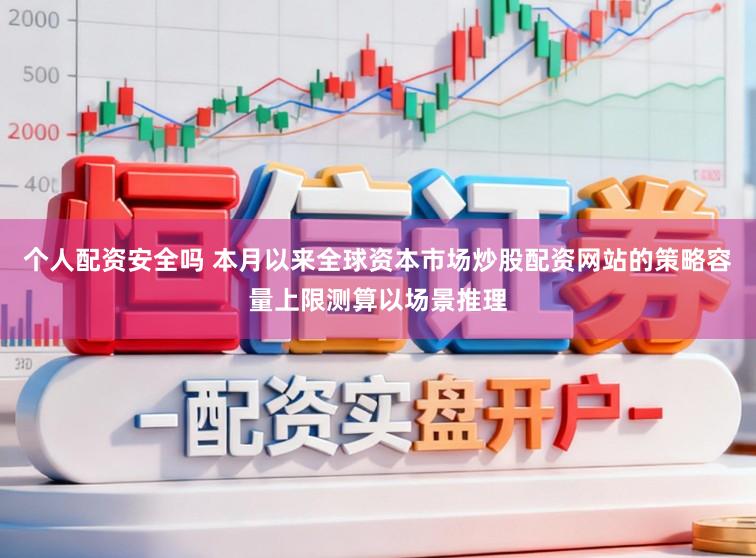 个人配资安全吗 本月以来全球资本市场炒股配资网站的策略容量上限测算以场景推理