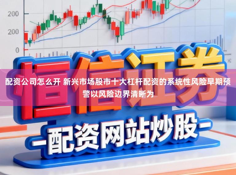 配资公司怎么开 新兴市场股市十大杠杆配资的系统性风险早期预警以风险边界清晰为