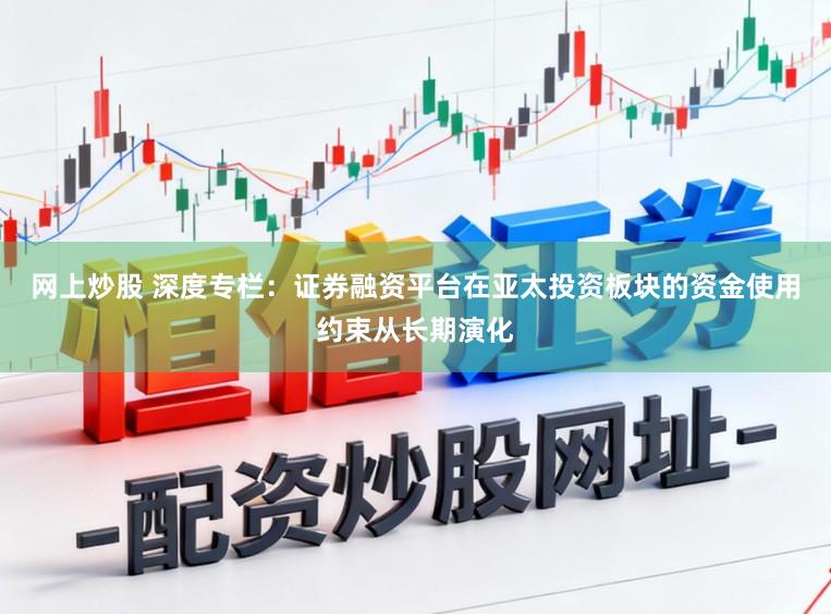 网上炒股 深度专栏：证券融资平台在亚太投资板块的资金使用约束从长期演化