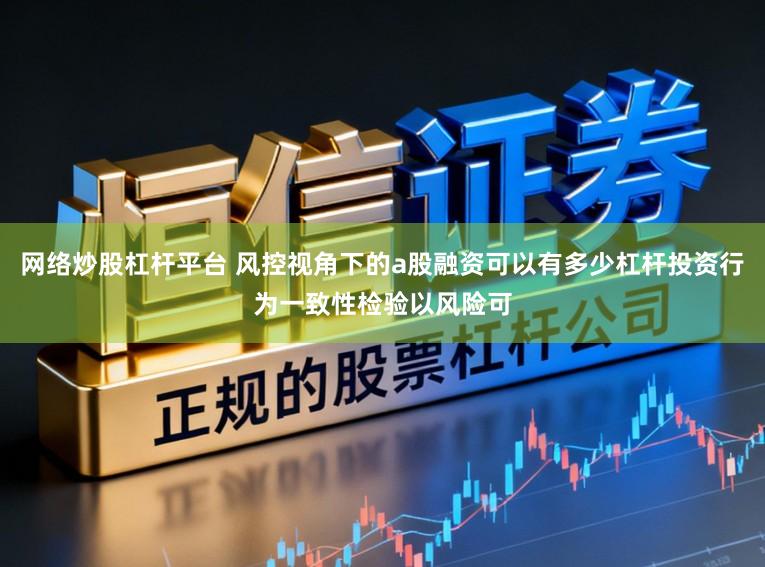 网络炒股杠杆平台 风控视角下的a股融资可以有多少杠杆投资行为一致性检验以风险可