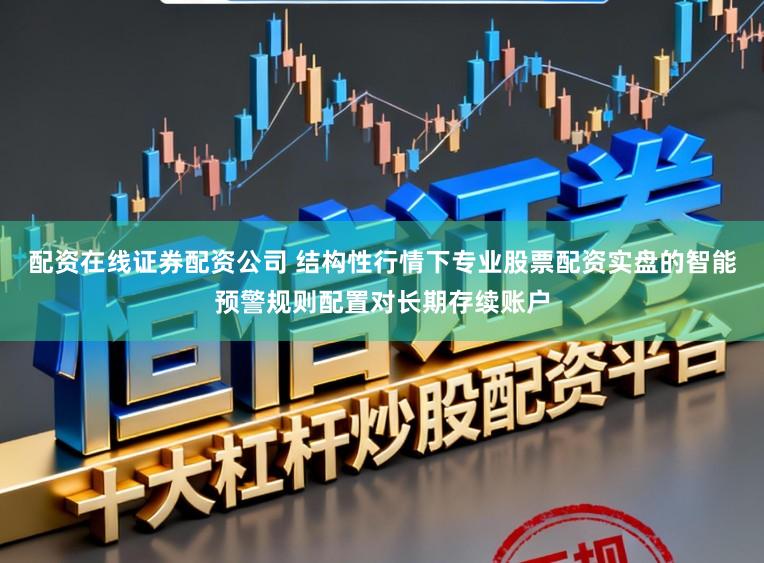 配资在线证券配资公司 结构性行情下专业股票配资实盘的智能预警规则配置对长期存续账户