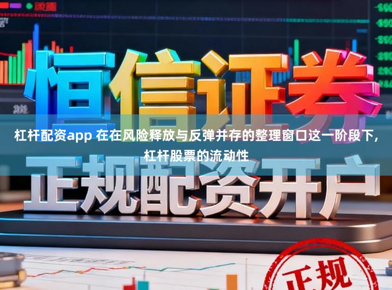 杠杆配资app 在在风险释放与反弹并存的整理窗口这一阶段下,杠杆股票的流动性