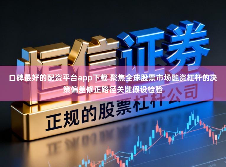 口碑最好的配资平台app下载 聚焦全球股票市场融资杠杆的决策偏差修正路径关键假设检验