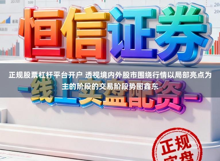 正规股票杠杆平台开户 透视境内外股市围绕行情以局部亮点为主的阶段的交易阶段势图鑫东