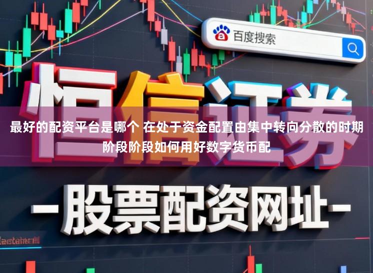 最好的配资平台是哪个 在处于资金配置由集中转向分散的时期阶段阶段如何用好数字货币配
