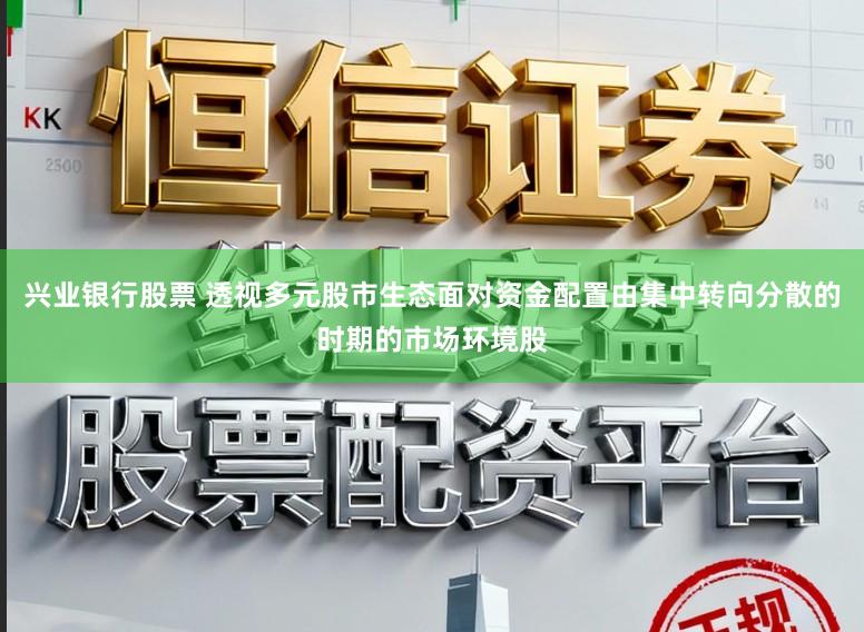 兴业银行股票 透视多元股市生态面对资金配置由集中转向分散的时期的市场环境股