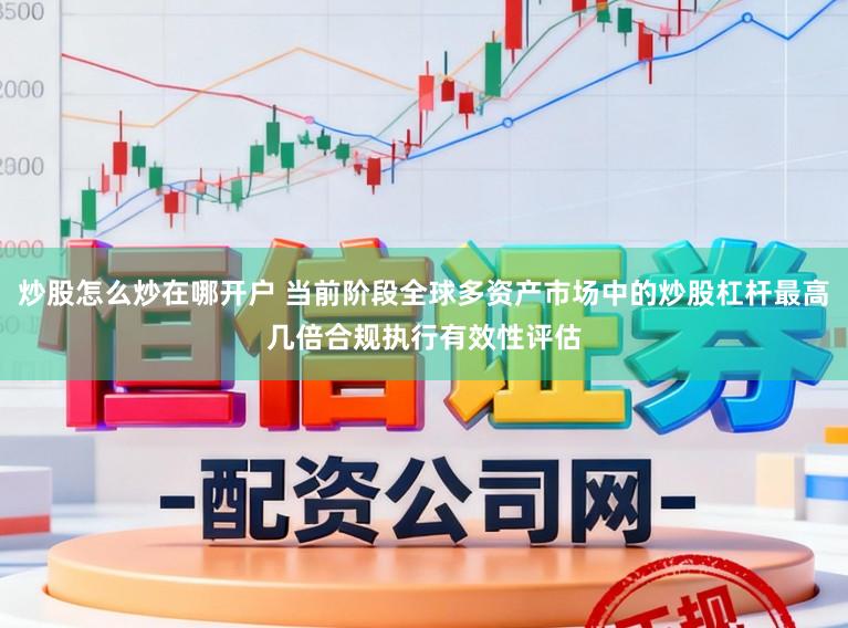 炒股怎么炒在哪开户 当前阶段全球多资产市场中的炒股杠杆最高几倍合规执行有效性评估