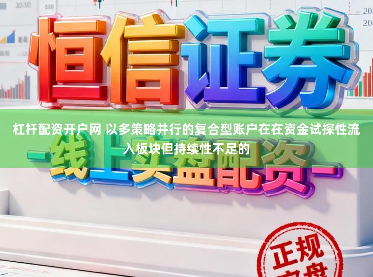 杠杆配资开户网 以多策略并行的复合型账户在在资金试探性流入板块但持续性不足的