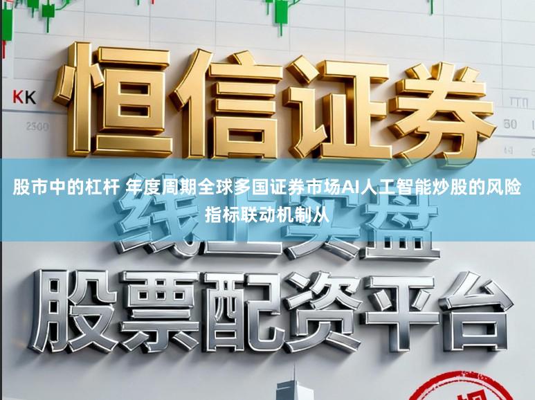 股市中的杠杆 年度周期全球多国证券市场AI人工智能炒股的风险指标联动机制从