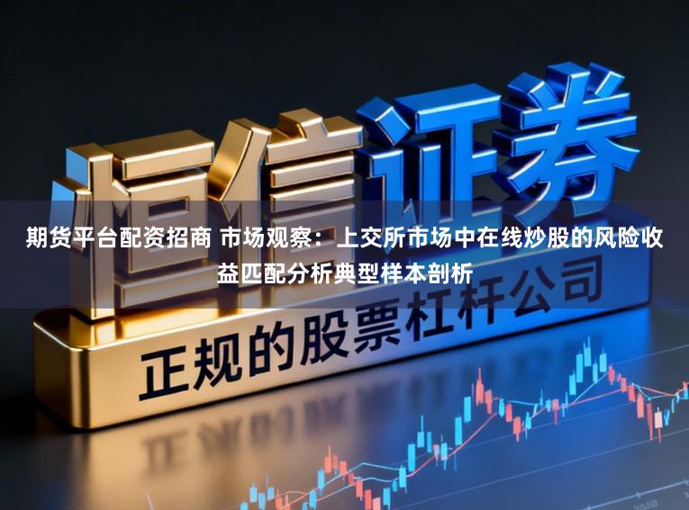 期货平台配资招商 市场观察：上交所市场中在线炒股的风险收益匹配分析典型样本剖析