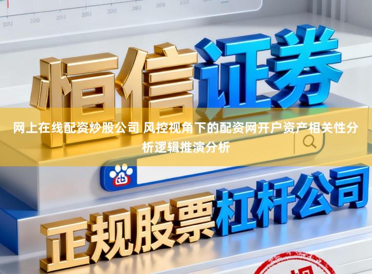 网上在线配资炒股公司 风控视角下的配资网开户资产相关性分析逻辑推演分析