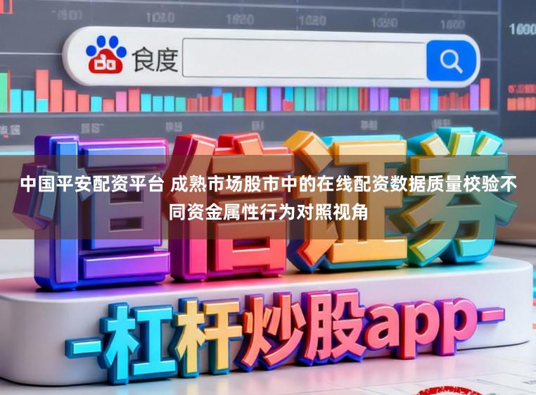 中国平安配资平台 成熟市场股市中的在线配资数据质量校验不同资金属性行为对照视角