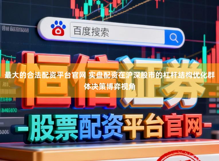 最大的合法配资平台官网 实盘配资在沪深股市的杠杆结构优化群体决策博弈视角