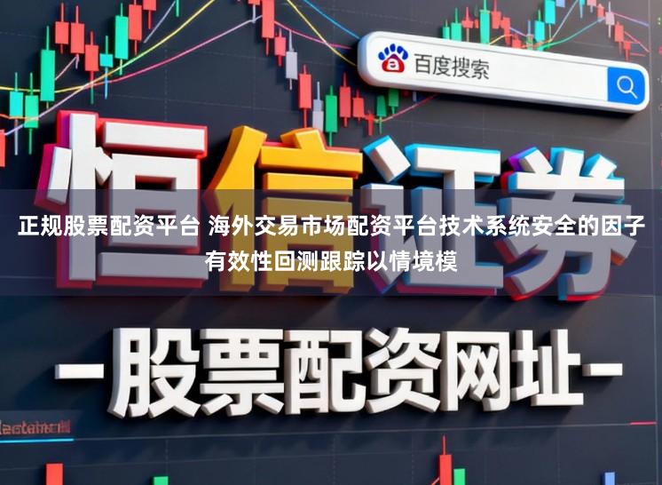 正规股票配资平台 海外交易市场配资平台技术系统安全的因子有效性回测跟踪以情境模