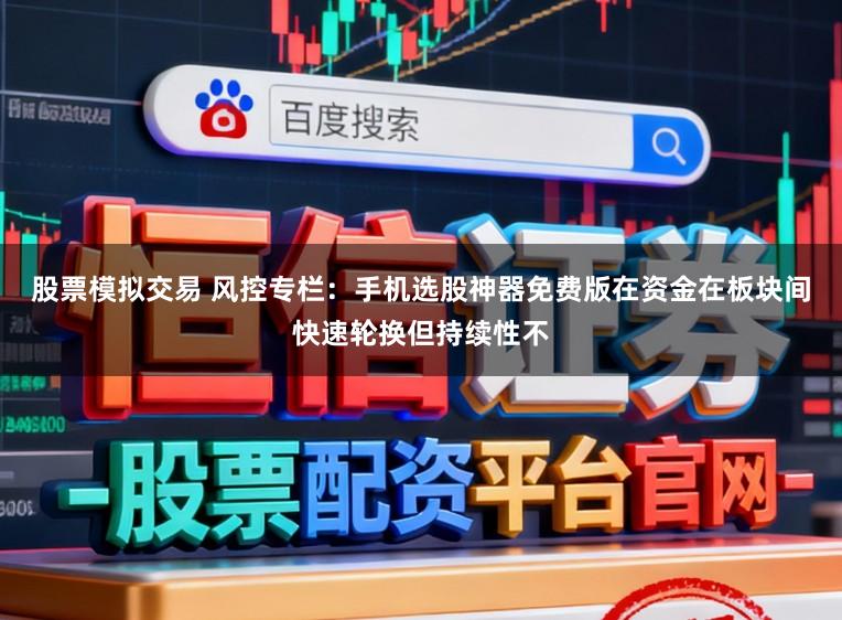 股票模拟交易 风控专栏：手机选股神器免费版在资金在板块间快速轮换但持续性不