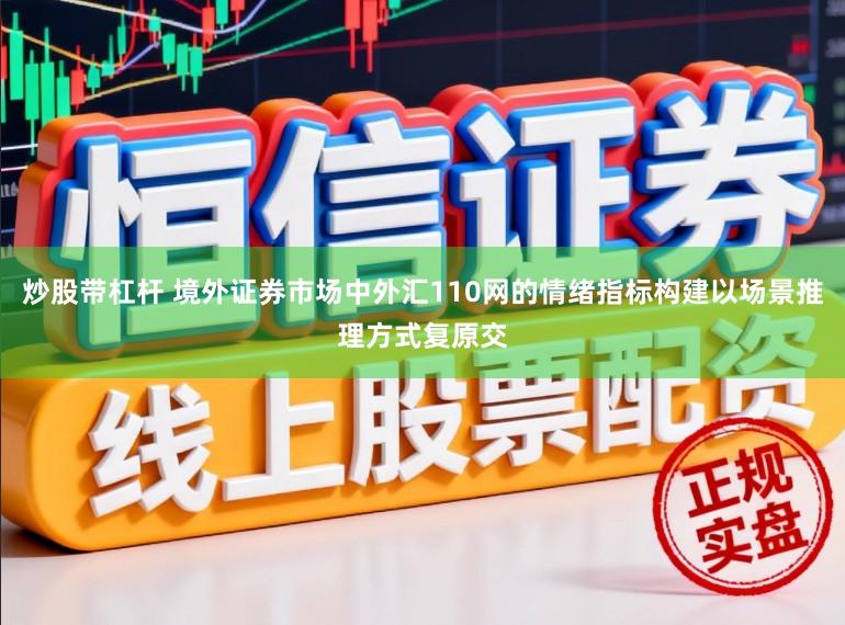 炒股带杠杆 境外证券市场中外汇110网的情绪指标构建以场景推理方式复原交