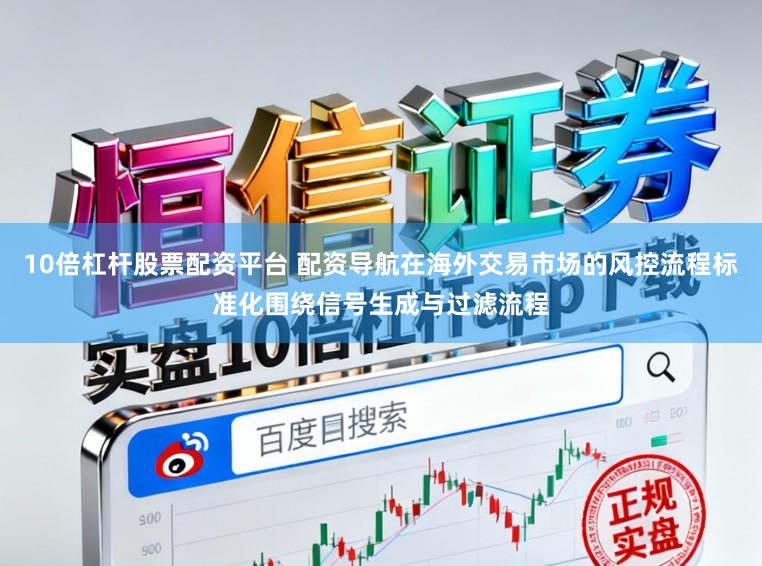 10倍杠杆股票配资平台 配资导航在海外交易市场的风控流程标准化围绕信号生成与过滤流程