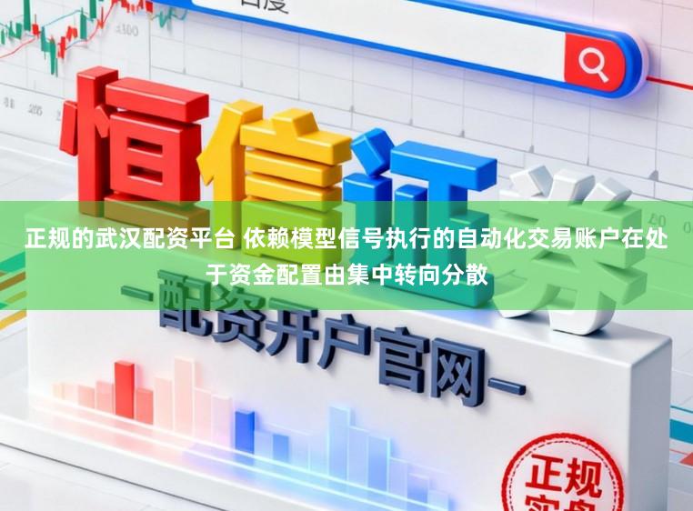 正规的武汉配资平台 依赖模型信号执行的自动化交易账户在处于资金配置由集中转向分散
