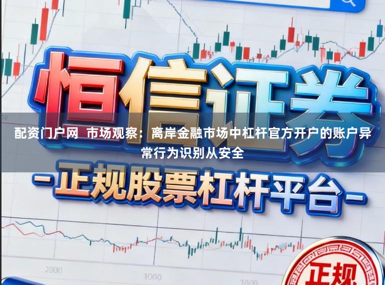配资门户网  市场观察：离岸金融市场中杠杆官方开户的账户异常行为识别从安全