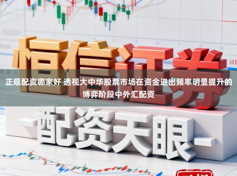 正规配资哪家好 透视大中华股票市场在资金进出频率明显提升的博弈阶段中外汇配资