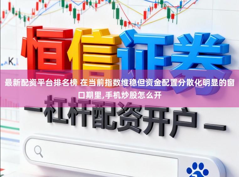 最新配资平台排名榜 在当前指数维稳但资金配置分散化明显的窗口期里，手机炒股怎么开