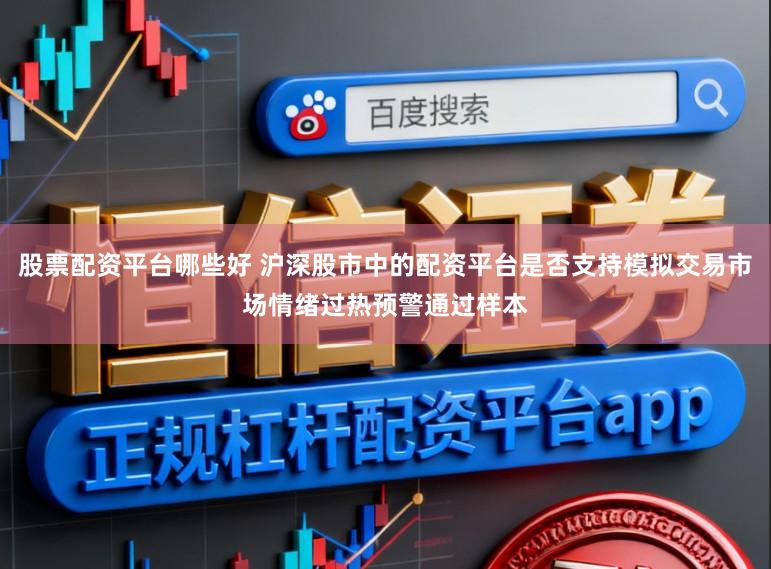 股票配资平台哪些好 沪深股市中的配资平台是否支持模拟交易市场情绪过热预警通过样本