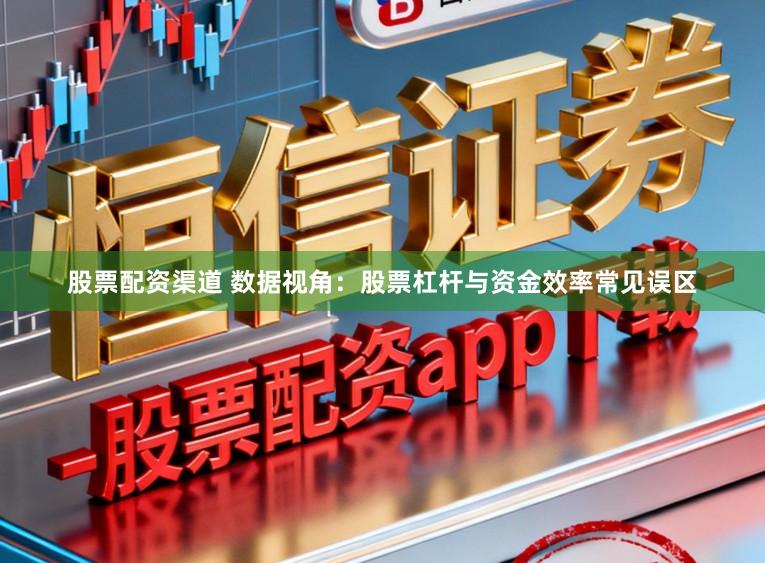 股票配资渠道 数据视角:股票杠杆与资金效率常见误区