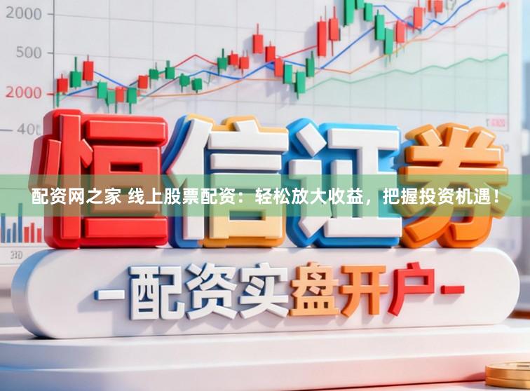 配资网之家 线上股票配资:轻松放大收益,把握投资机遇!