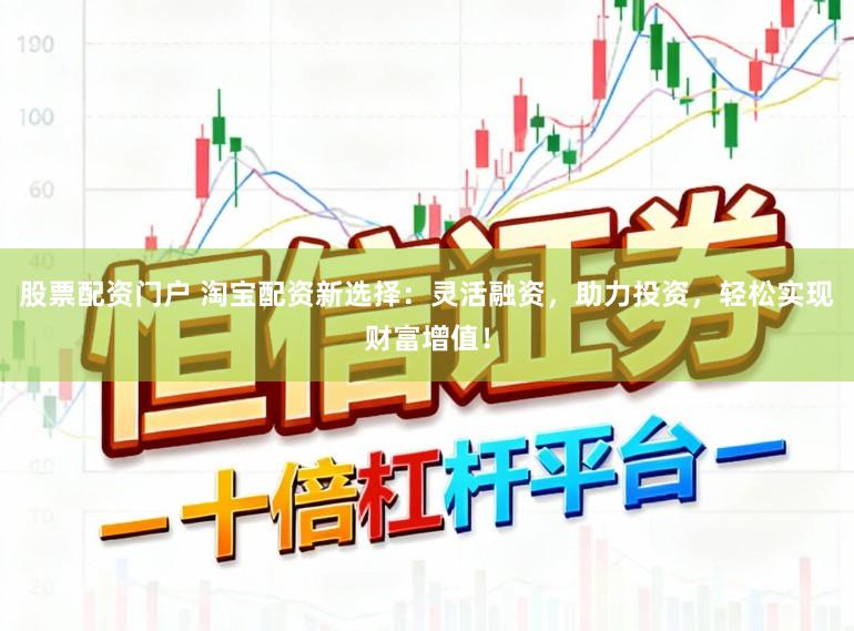 股票配资门户 淘宝配资新选择:灵活融资,助力投资,轻松实现财富增值!